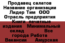 Продавец салатов › Название организации ­ Лидер Тим, ООО › Отрасль предприятия ­ Книги, печатные издания › Минимальный оклад ­ 18 000 - Все города Работа » Вакансии   . Амурская обл.,Архаринский р-н